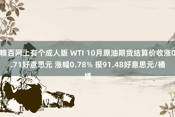 糗百网上有个成人版 WTI 10月原油期货结算价收涨0.71好意思元 涨幅0.78% 报91.48好意思元/桶