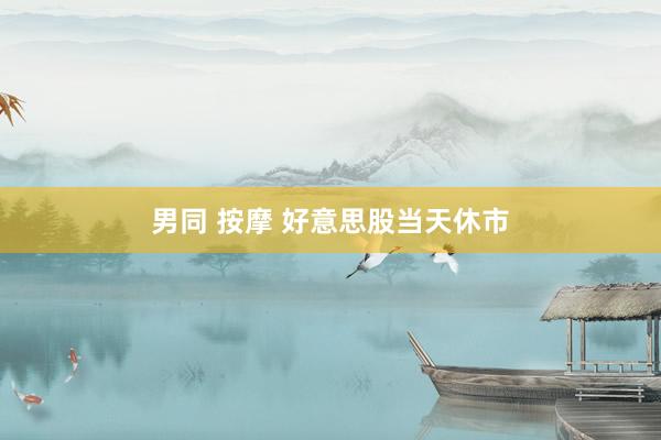 男同 按摩 好意思股当天休市