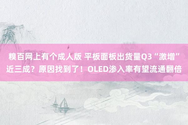 糗百网上有个成人版 平板面板出货量Q3“激增”近三成？原因找到了！OLED渗入率有望流通翻倍