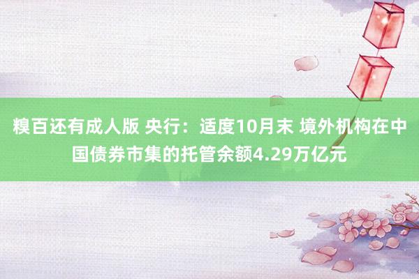 糗百还有成人版 央行：适度10月末 境外机构在中国债券市集的托管余额4.29万亿元