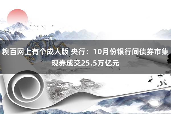 糗百网上有个成人版 央行：10月份银行间债券市集现券成交25.5万亿元