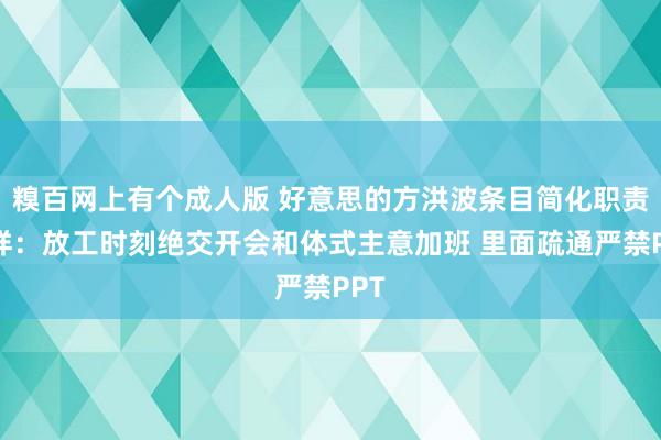 糗百网上有个成人版 好意思的方洪波条目简化职责模样：放工时刻绝交开会和体式主意加班 里面疏通严禁PPT