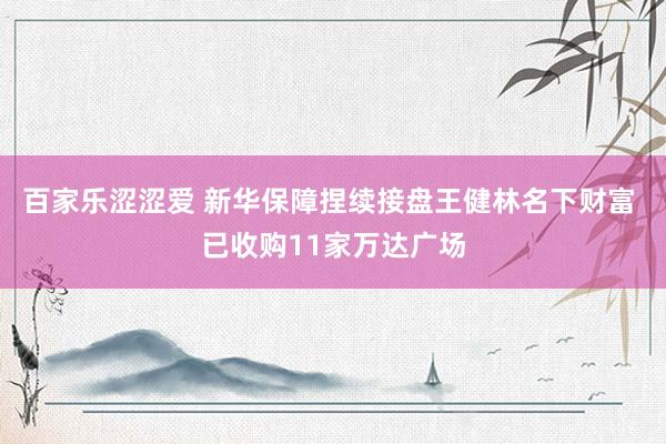 百家乐涩涩爱 新华保障捏续接盘王健林名下财富 已收购11家万达广场