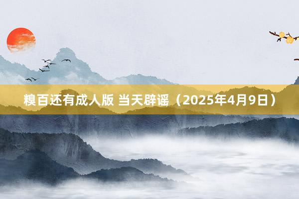 糗百还有成人版 当天辟谣（2025年4月9日）